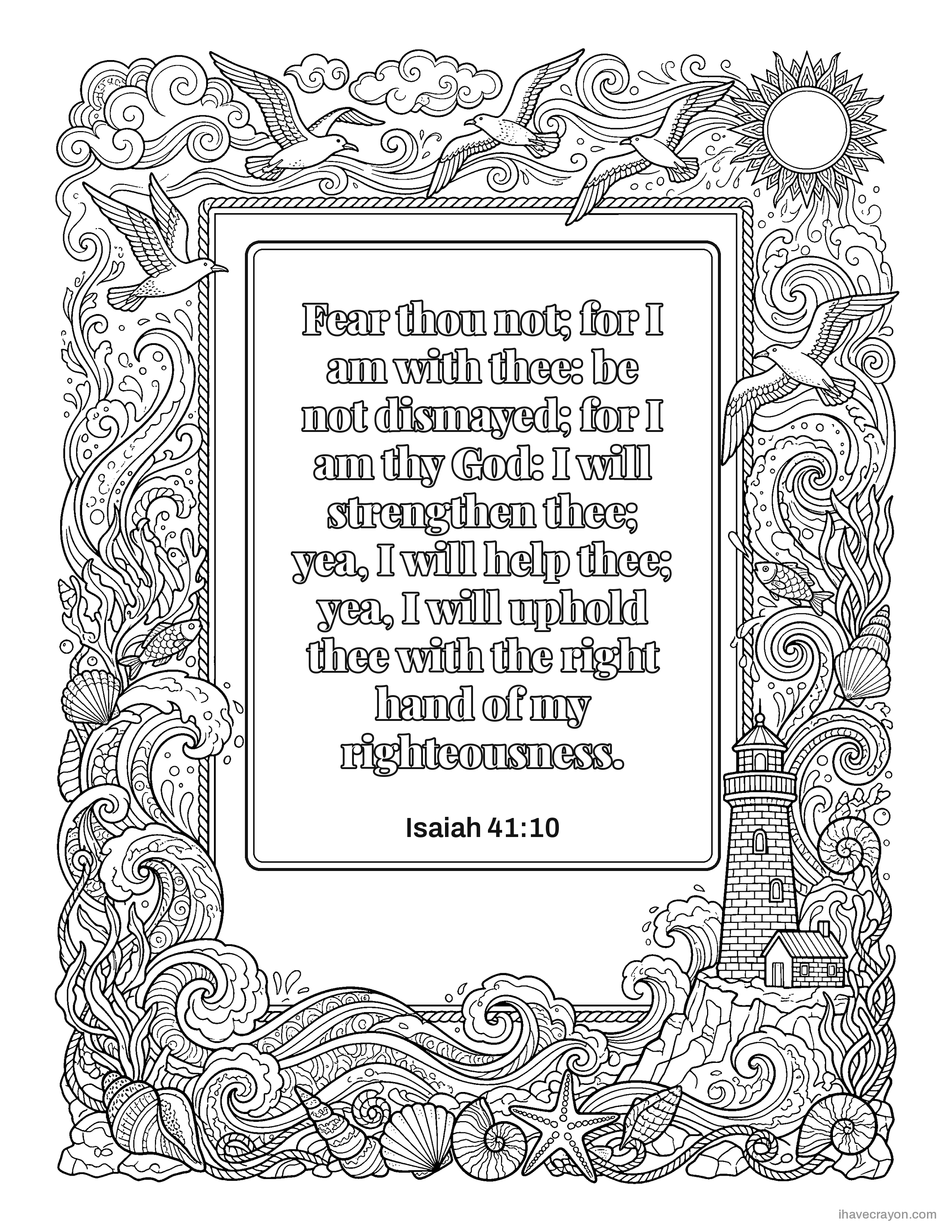 Isaiah 41:10, Fear thou not; for I am with thee: be not dismayed; for I am thy God: I will strengthen thee; yea, I will help thee; yea, I will uphold thee with the right hand of my righteousness.