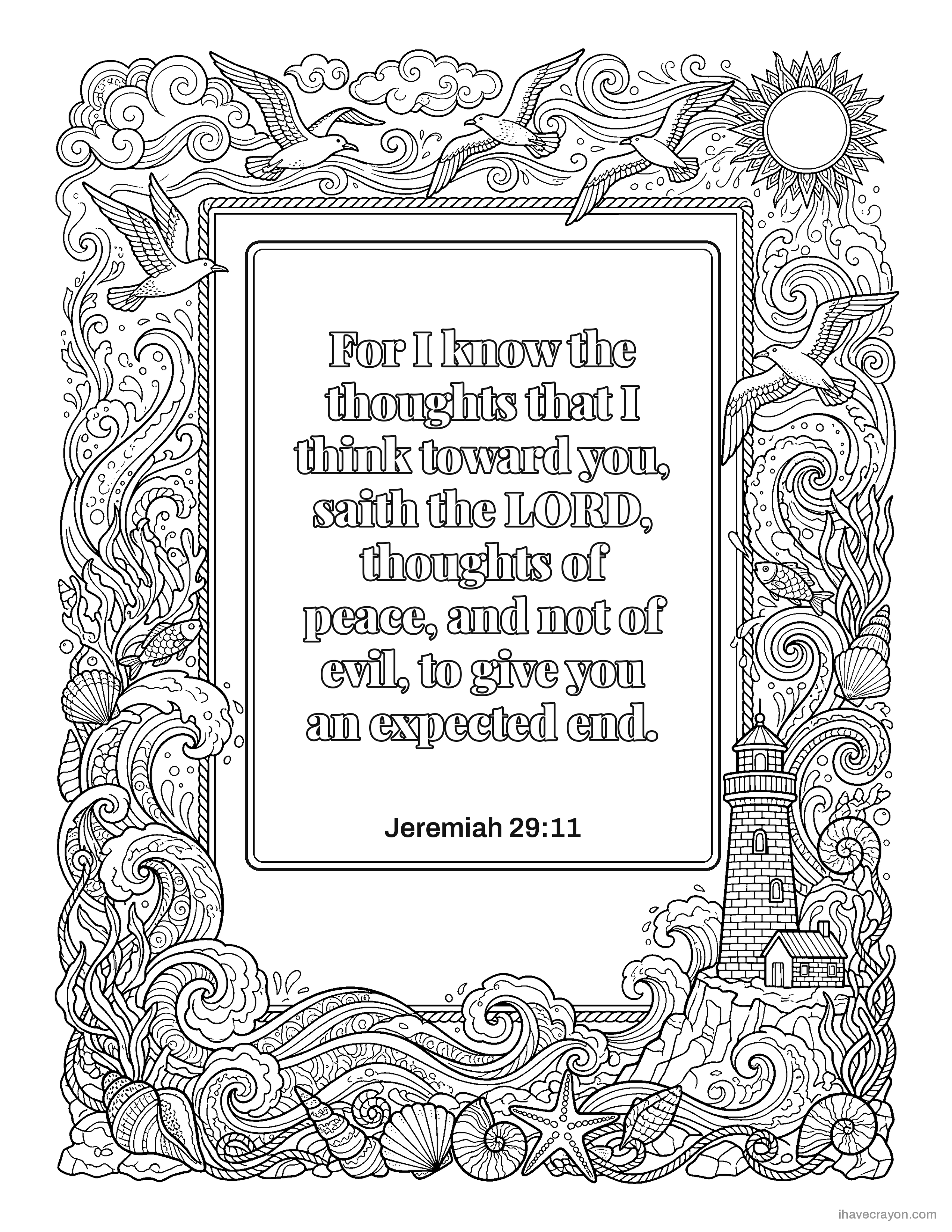 Jeremiah 29:11, For I know the thoughts that I think toward you, saith the LORD, thoughts of peace, and not of evil, to give you an expected end.