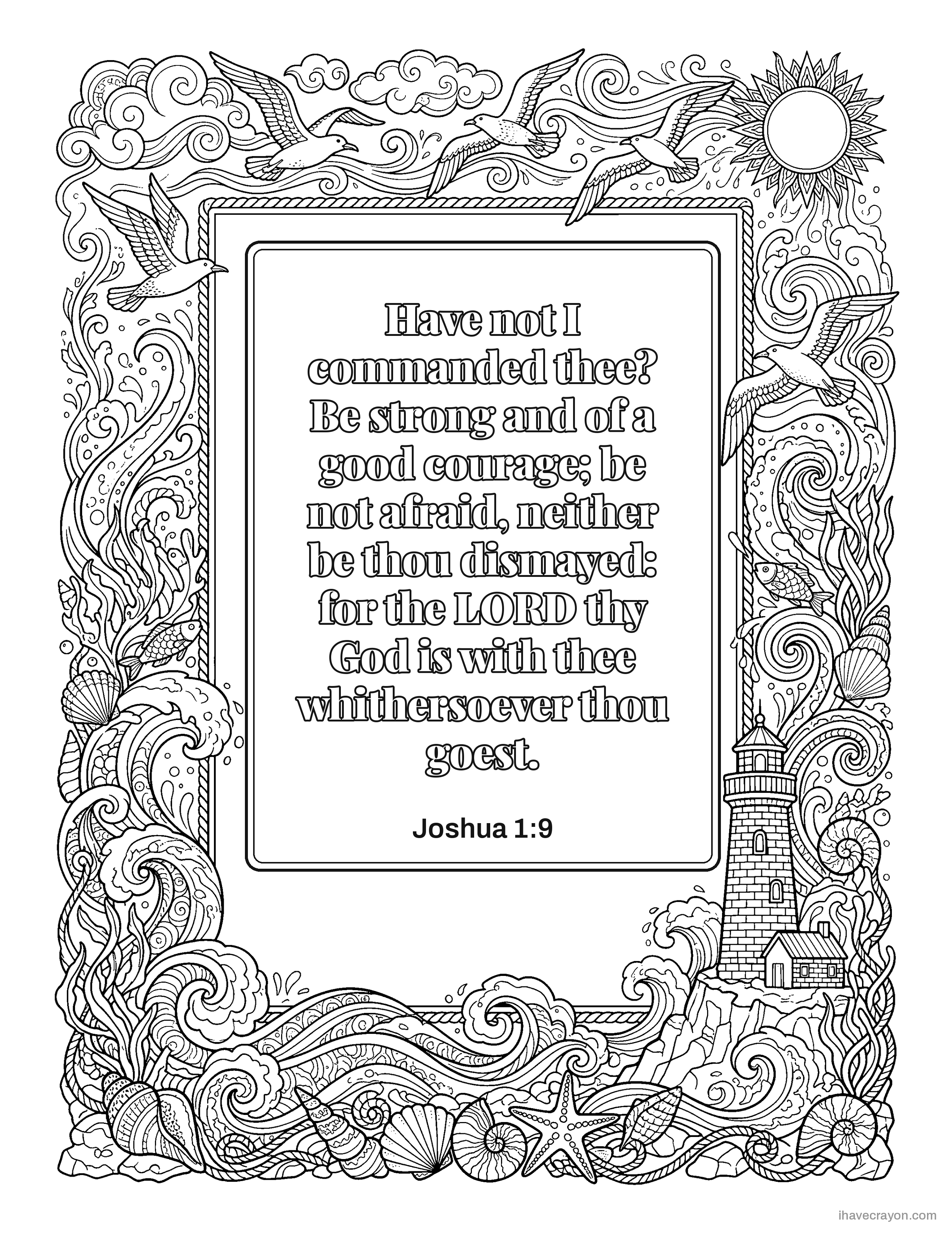 Joshua 1:9, Have not I commanded thee? Be strong and of a good courage; be not afraid, neither be thou dismayed: for the LORD thy God is with thee whithersoever thou goest.