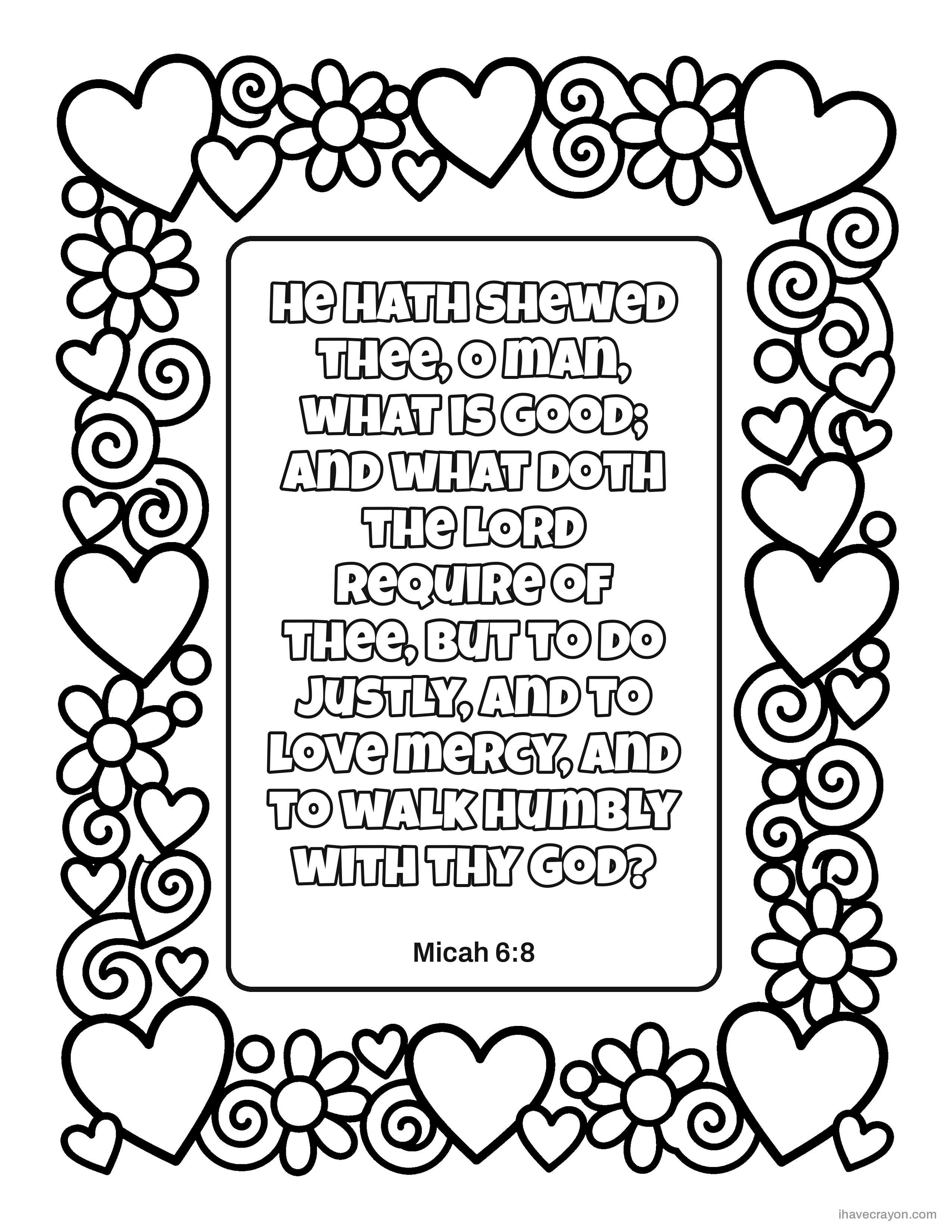 Micah 6:8, He hath shewed thee, O man, what is good; and what doth the LORD require of thee, but to do justly, and to love mercy, and to walk humbly with thy God?