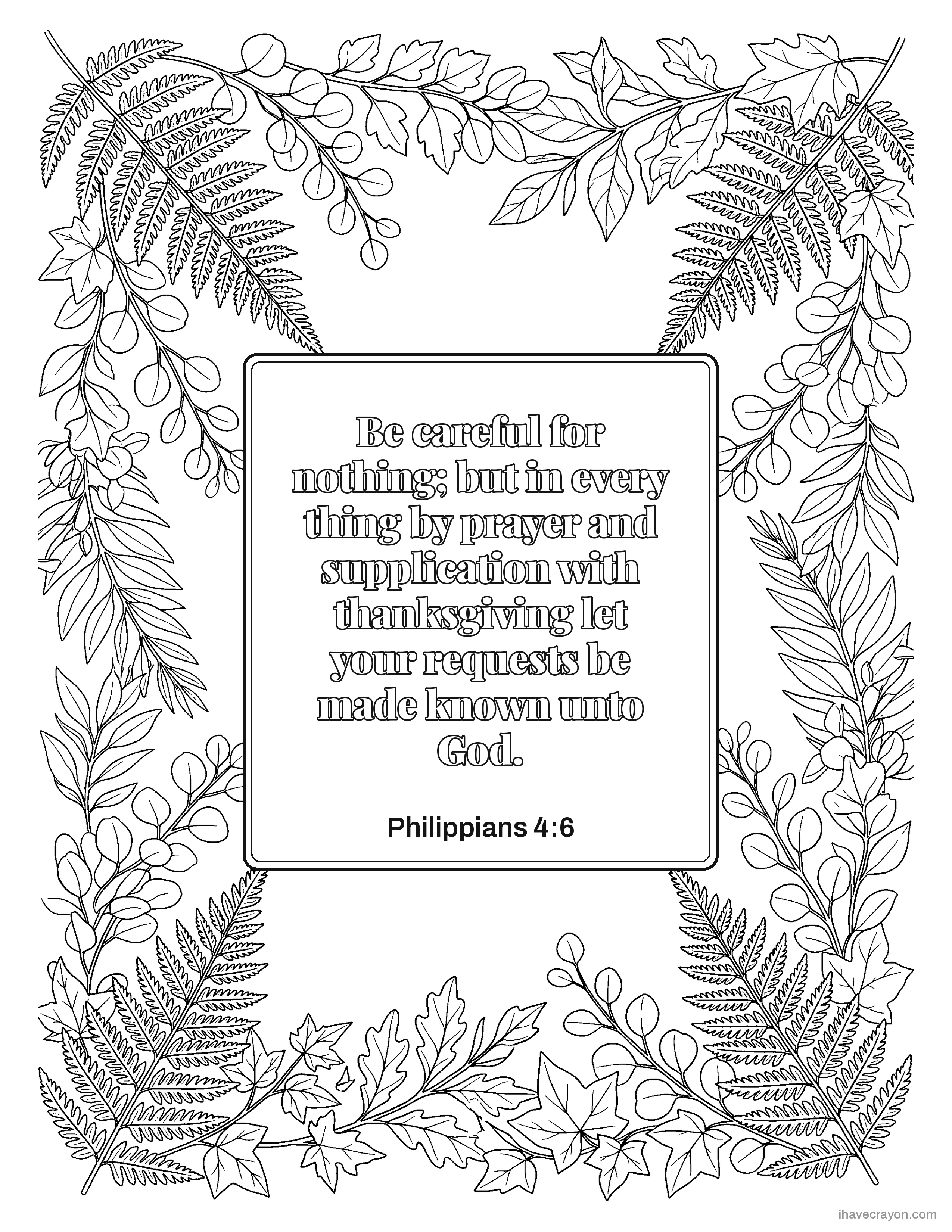 Philippians 4:6, Be careful for nothing; but in every thing by prayer and supplication with thanksgiving let your requests be made known unto God.